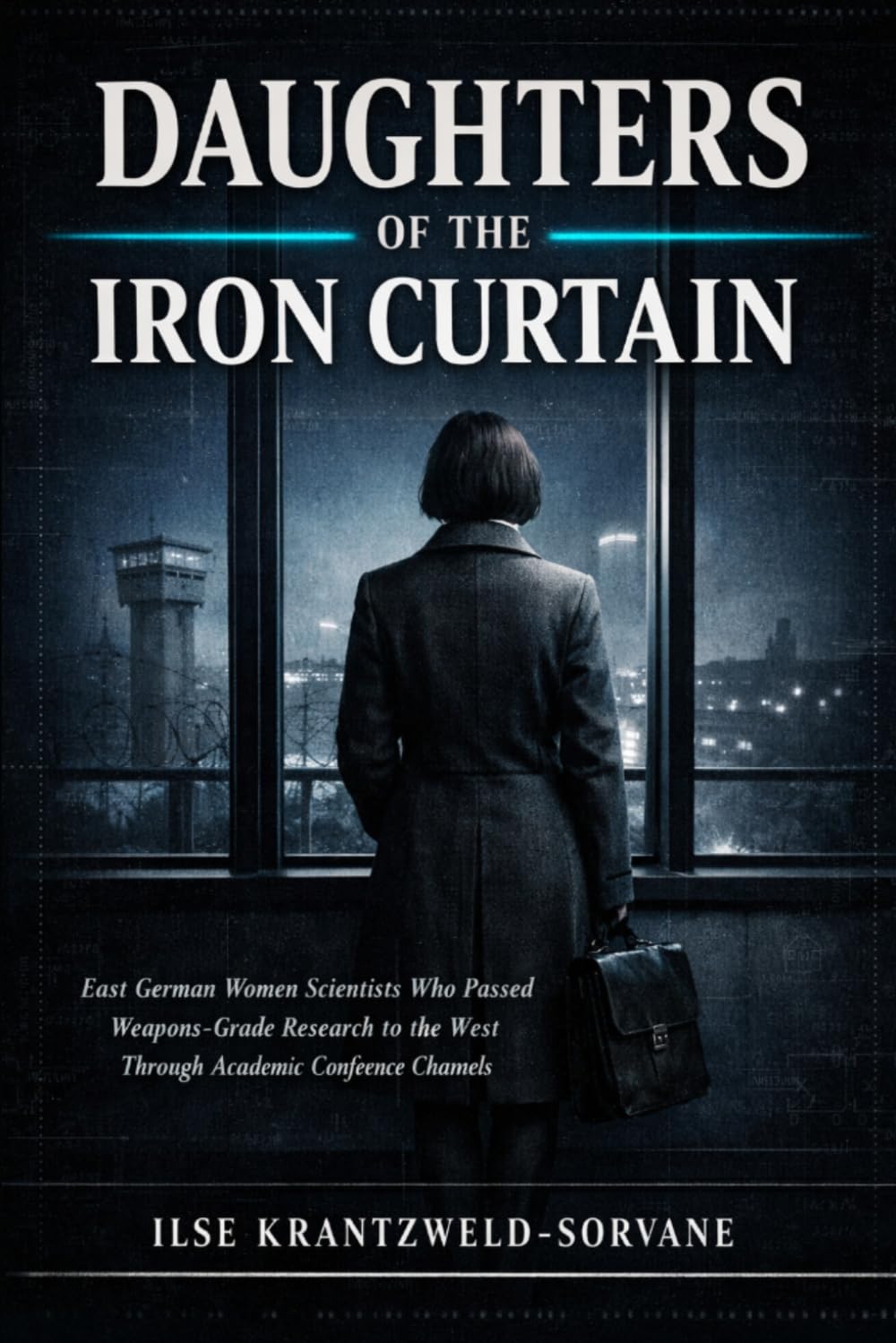 DAUGHTERS OF THE IRON CURTAIN: East German Women Scientists Who Passed Weapons-Grade Research to the West Through Academic Conference Channels