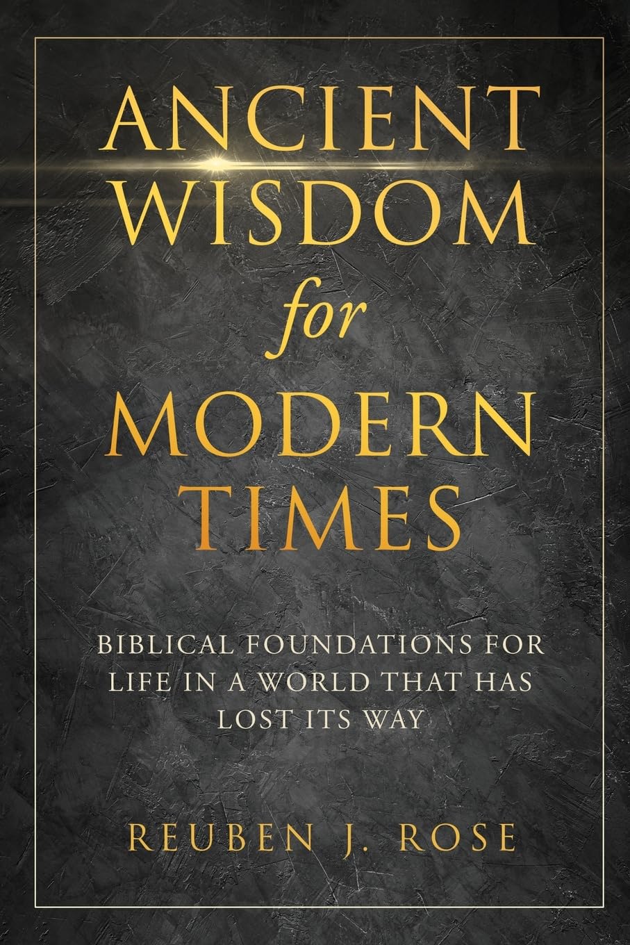 Ancient Wisdom for Modern Times: Biblical Foundations for Life in a World that has