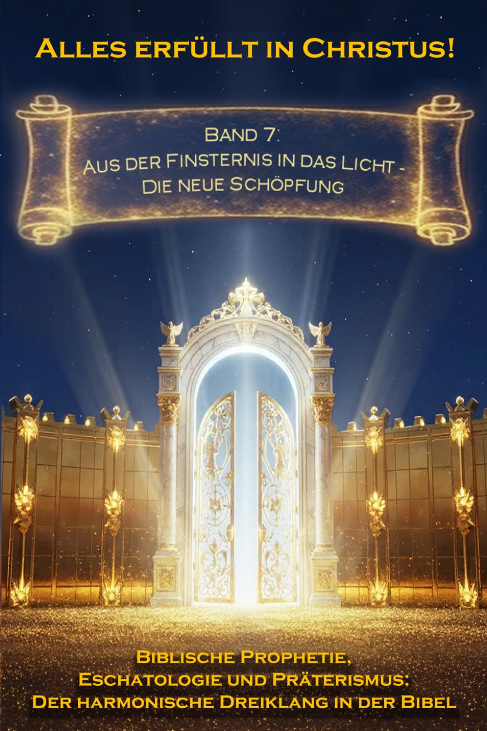 Alles erfüllt in Christus! Band 7: Aus der Finsternis in das Licht — Die neue Schöpfung (Biblische Prophetie, Eschatologie und Präterismus: Der harmonische Dreiklang in der Bibel)