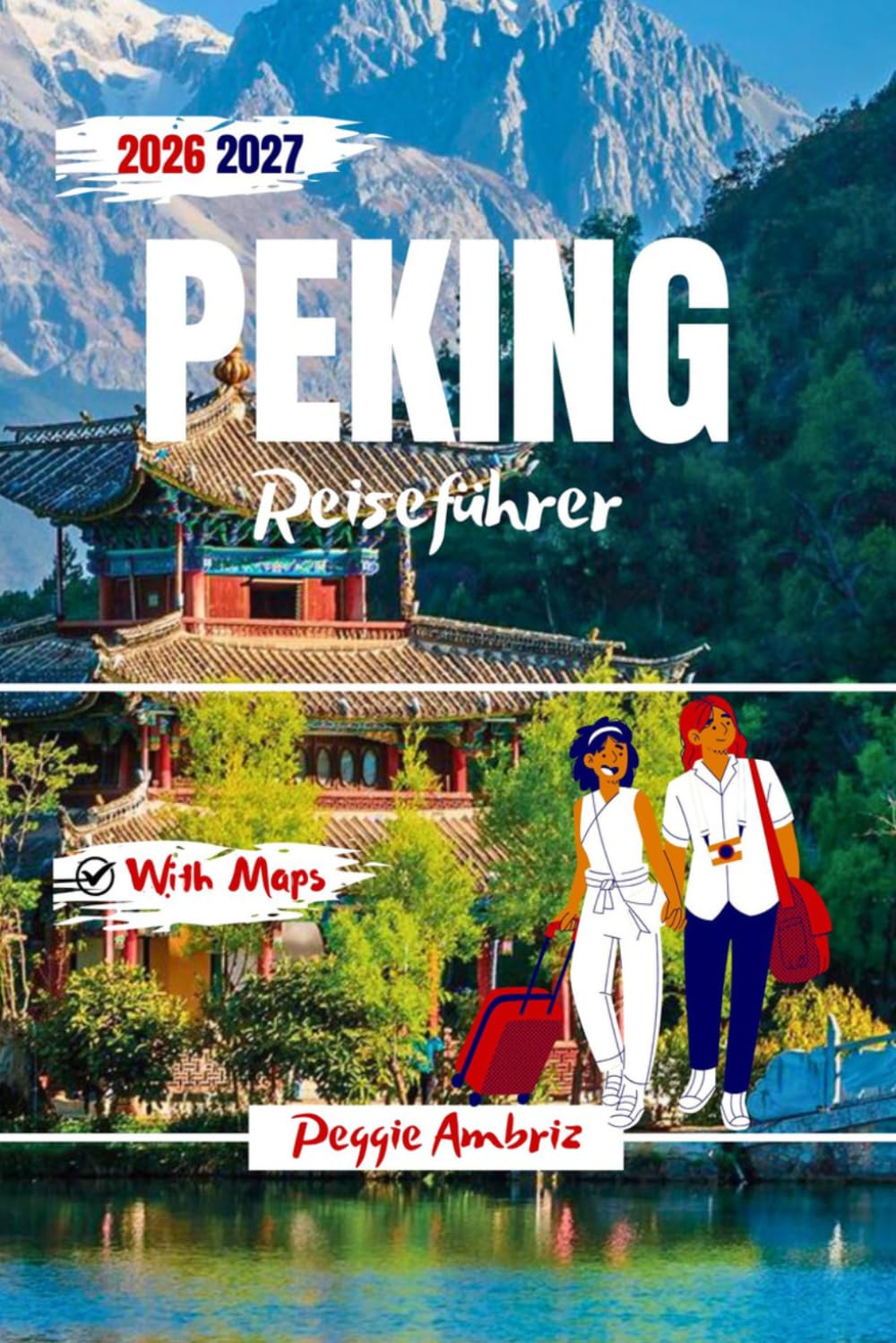 Peking Reiseführer 2026 2027: Schritt-für-Schritt-Reisepläne, Verbotene Stadt, kulturelle Einblicke und intelligente Planung für Erst- und Wiederholungsbesucher (Moderne praktische Reiseführer)