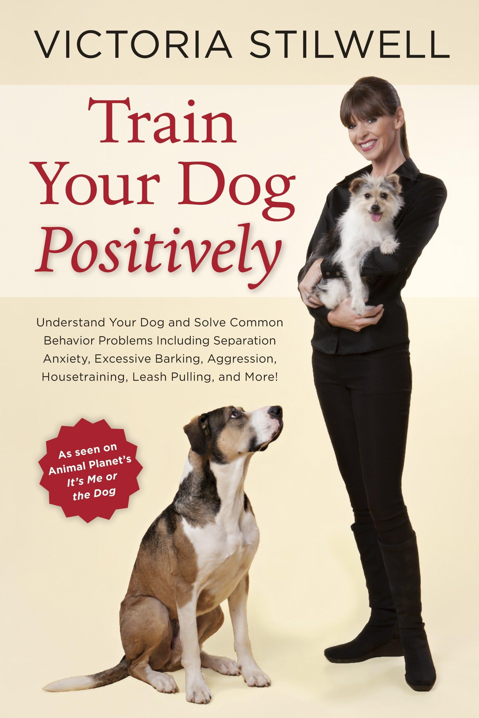 Train Your Dog Positively: Understand Your Dog and Solve Common Behavior Problems Including Separation Anxiety, Excessive Barking, Aggression, Ho: ... Housetraining, Leash Pulling, and More!