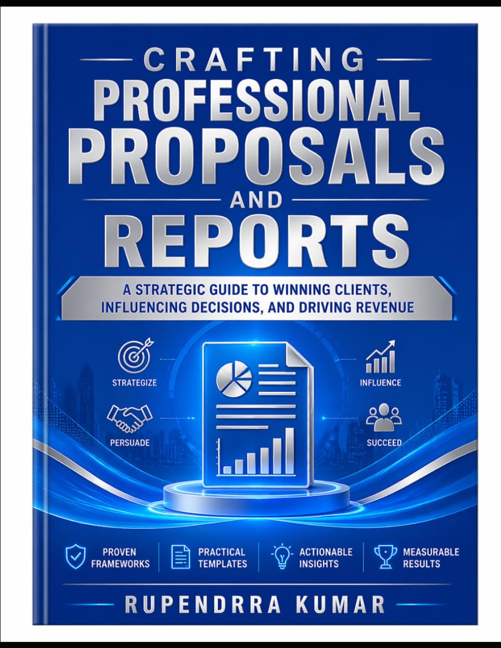 Crafting Professional Proposals and Reports: A Strategic Guide to Winning Clients, Influencing Decisions, and Driving Revenue
