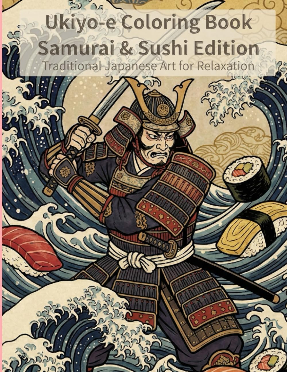 Ukiyo-e Coloring Book Samurai & Sushi Edition Traditional Japanese Art for Relaxation: Japanese Art / Woodblock Print / Stress Relief / Mindfulness / Samurai,Sushi