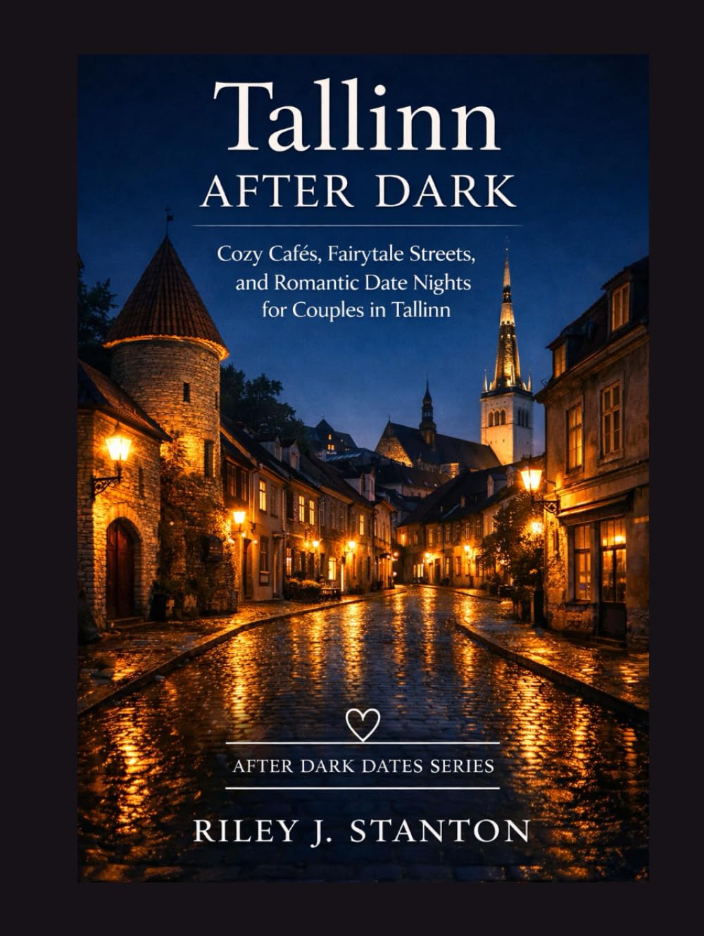 TALLINN AFTER DARK: COZY CAFÉS, FAIRYTALE STREETS, AND ROMANTIC DATE NIGHTS FOR COUPLES IN TALLINN (After Dark Dates Series)