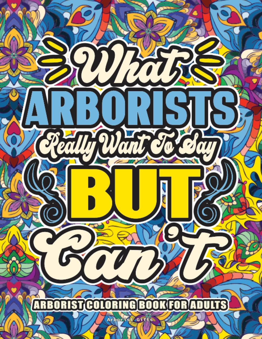 Arborist Gifts: Arborist Coloring Book for Adults: A Totally Hilarious Coloring Book Full of Arborist Problems for Relief from Stress and Happiness
