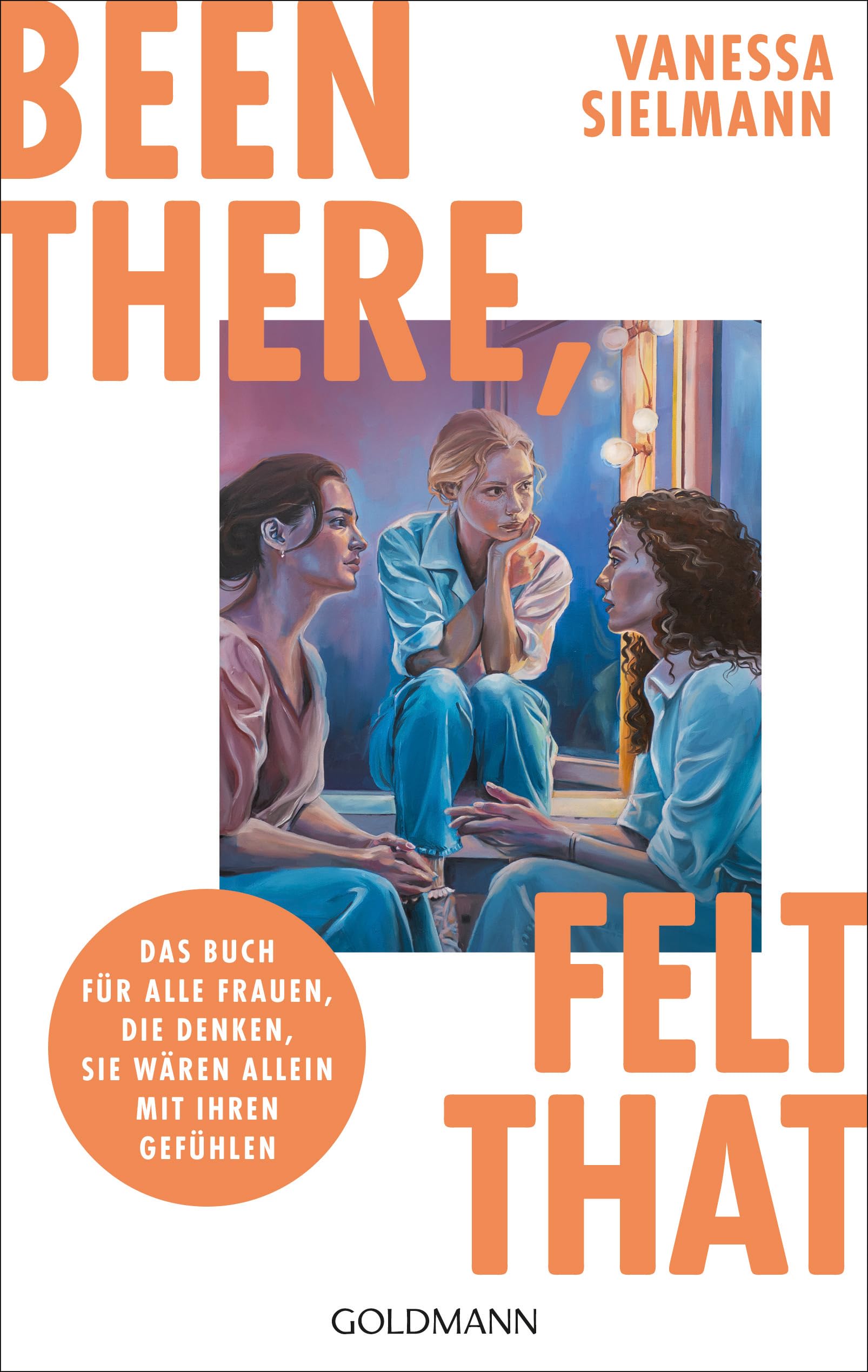 Been there, felt that: Das Buch für alle Frauen, die denken, sie wären allein mit ihren Gefühlen