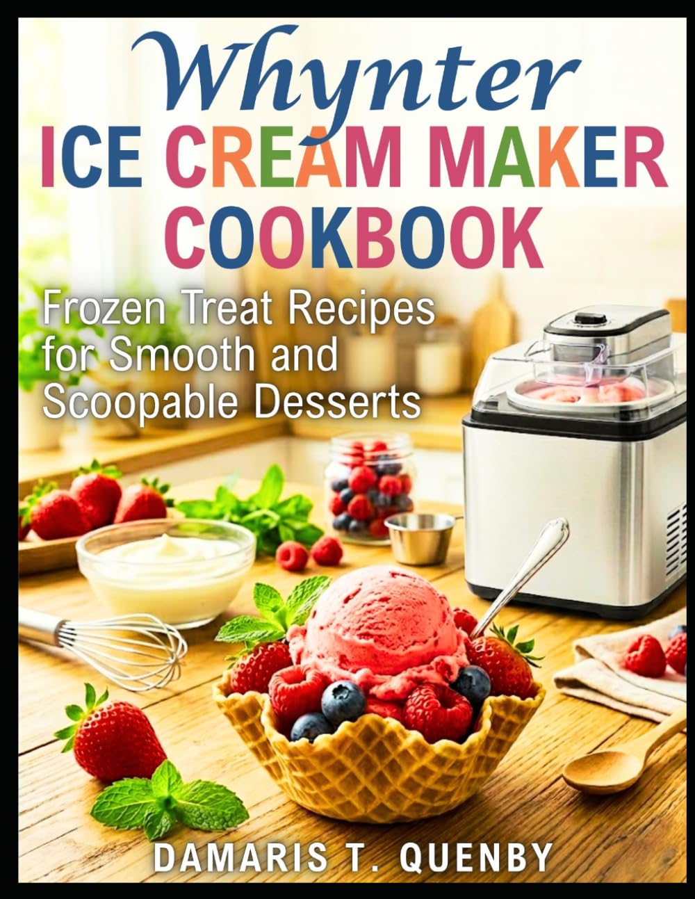 WHYNTER ICE CREAM MAKER COOKBOOK: Frozen Treat Recipes for Smooth and Scoopable Desserts