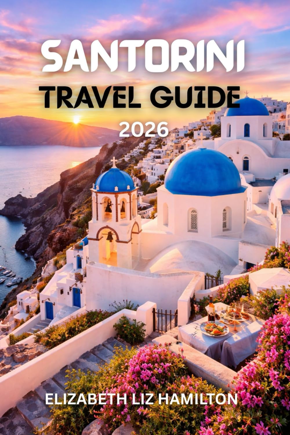 SANTORINI TRAVEL GUIDE 2026: Your Ultimate 2026 companion to Exploring Santorini’s Beauty, Culture, Cuisine, and Adventure