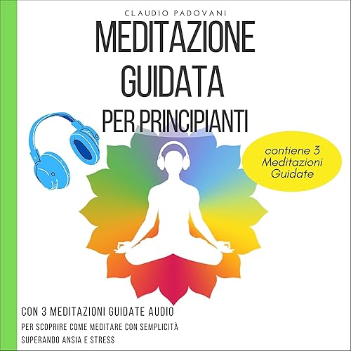 Meditazione Guidata Per Principianti: Con 3 Meditazioni Guidate Audio per scoprire Come Meditare con Semplicità superando Ansia e Stress