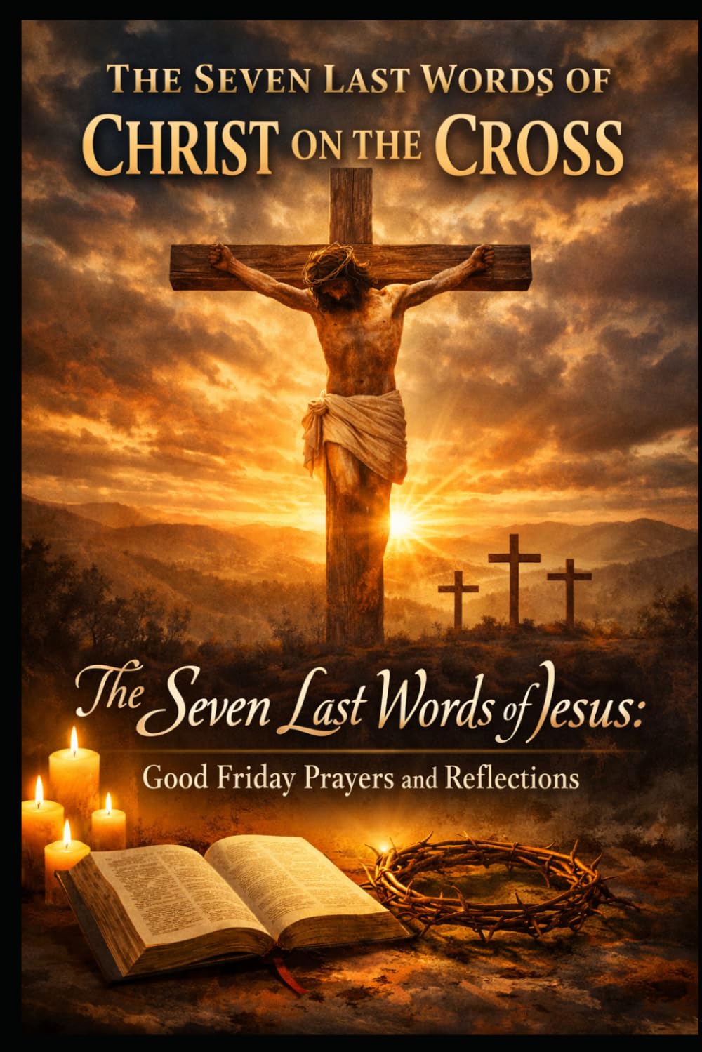 The Seven Last Words of Christ on the Cross: The Seven Last Words of Jesus: Good Friday Prayers and Reflections