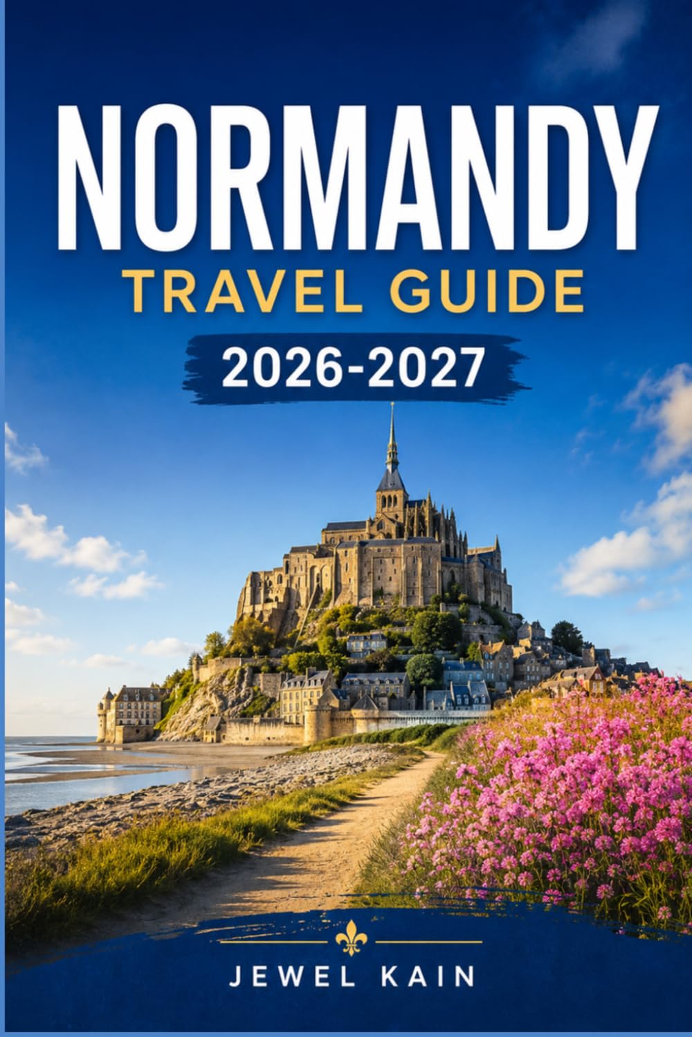 NORMANDY TRAVEL GUIDE 2026-2027: Museums, Markets, and Manor Houses Across France's Northern Coast