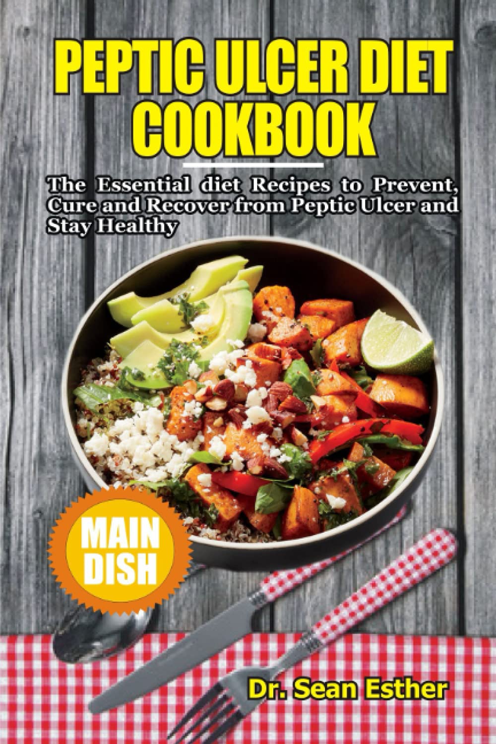 Peptic Ulcer Diet Cookbook: The Essential Diet Recipes to Prevent, Cure and Recover from Peptic Ulcer and Stay Healthy