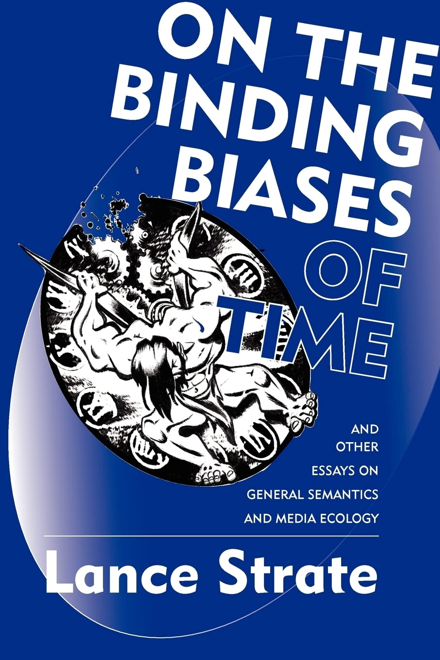 On the Binding Biases of Time and Other Essays on General Semantics and Media Ecology
