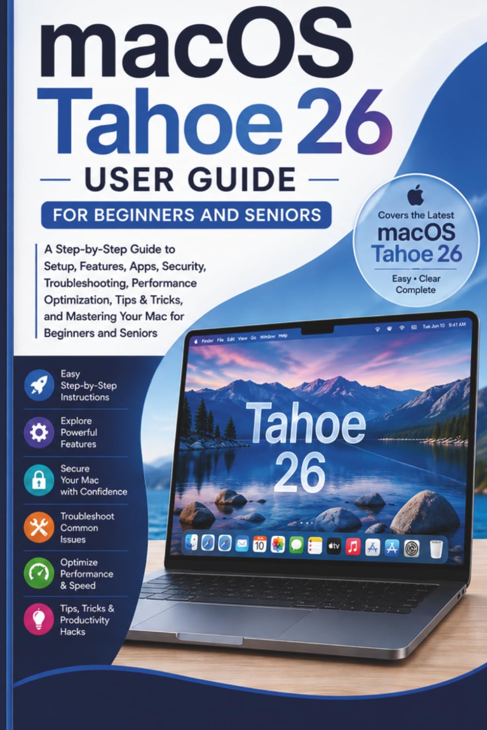 macOS Tahoe 26 User Guide For Beginners and Seniors: A Step-by-Step Guide to Setup, Features, Apps, Security, Troubleshooting, Performance ... Mastering Your Mac for Beginners and Seniors