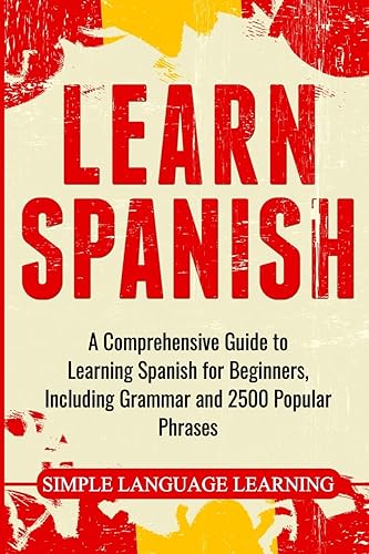 Learn Spanish: A Comprehensive Guide to Learning Spanish for Beginners, Including Grammar and 2500 Popular Phrases