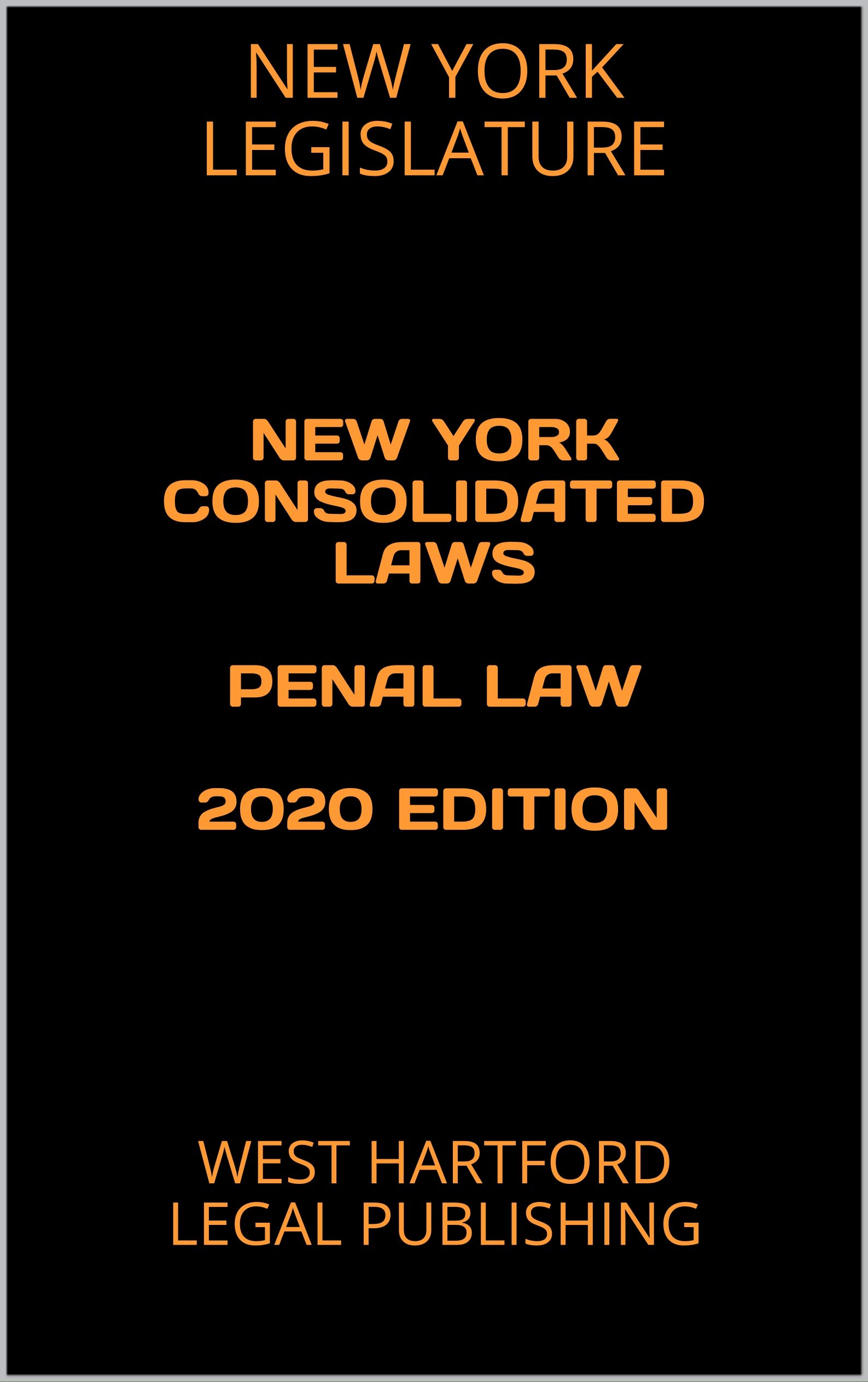 NEW YORK CONSOLIDATED LAWS PENAL LAW 2020 EDITION: WEST HARTFORD LEGAL PUBLISHING