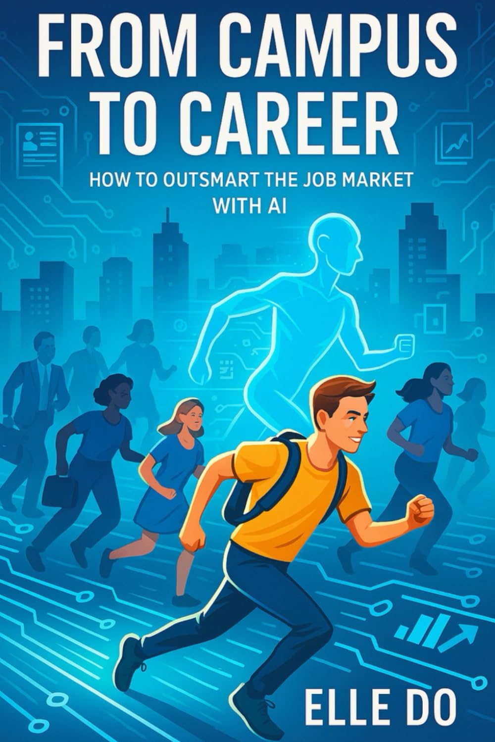 From Campus to Career: How to Outsmart the Job Market with AI: A Practical Guide for Recent Grads to Resume Writing, LinkedIn Optimization, Interview Prep & Portfolio Building leveraging ChatGPT