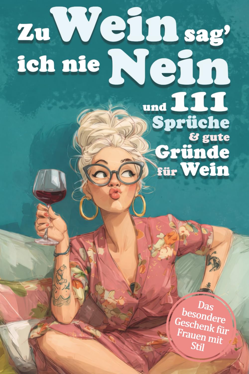 Zu Wein sag' ich nie Nein und 111 Sprüche und gute Gründe für Wein: Ein Weinbuch voller Ausreden, die jede Frau braucht – ideal als Geschenk für Freundinnen, Mütter & Kolleginnen
