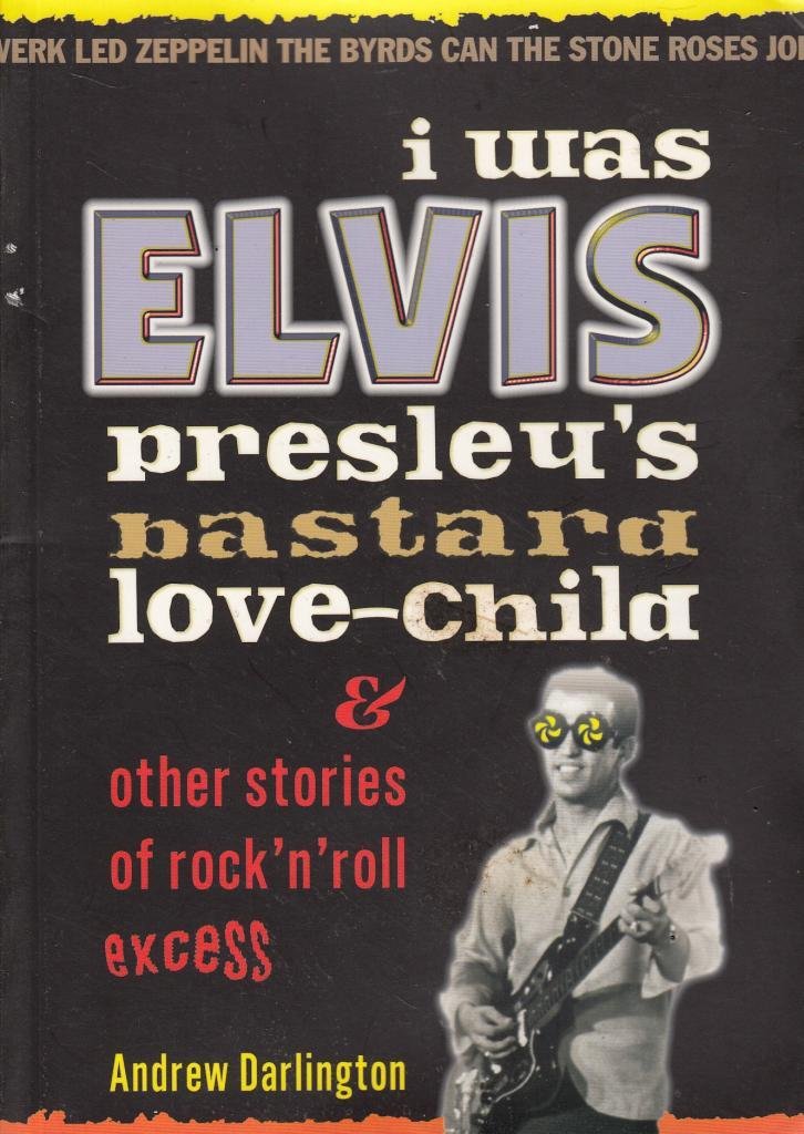 I Was Elvis Presley's Bastard Love Child: and Other Stories of Rock N' Roll Excess