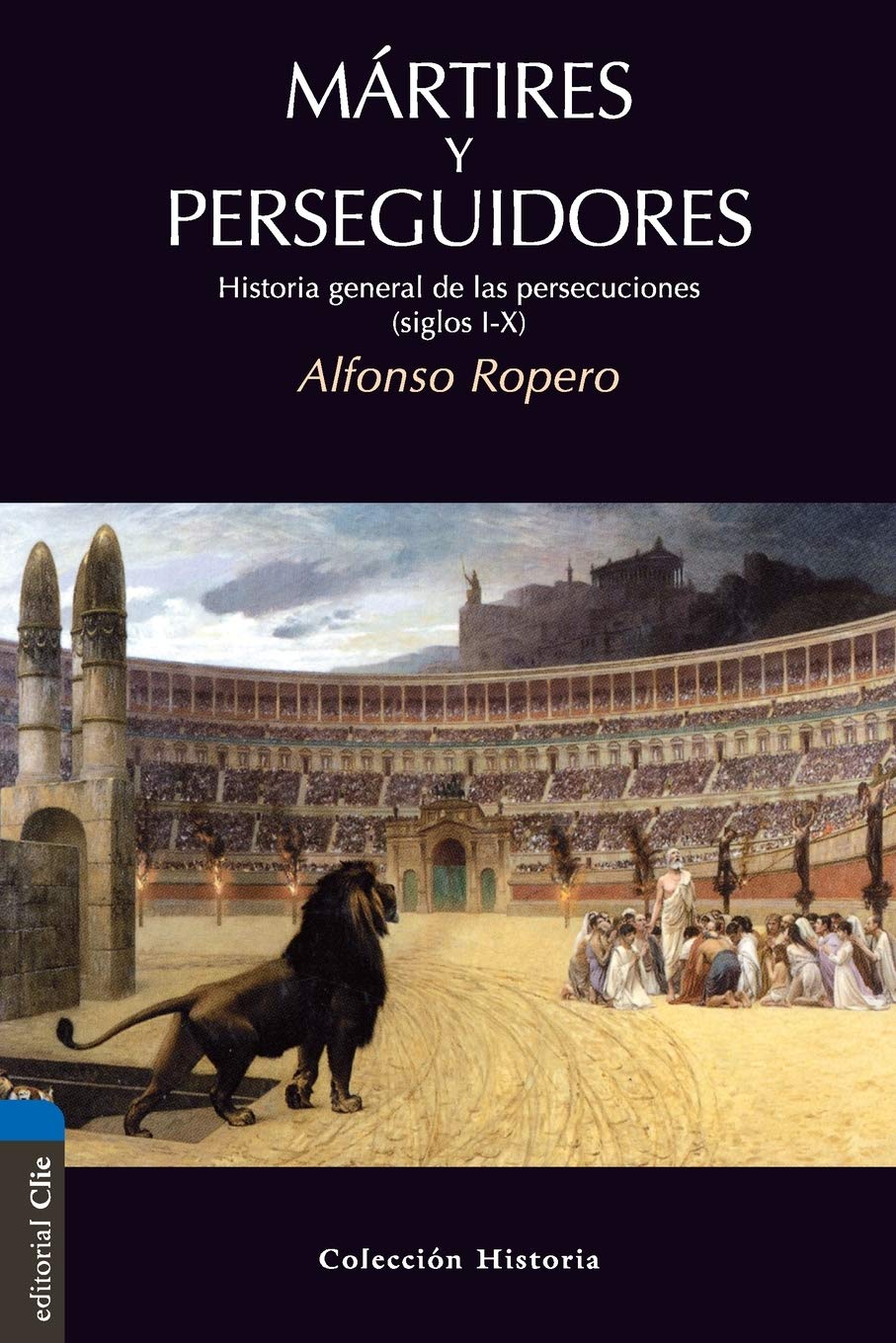 Mártires y Perseguidores: Historia General de las Persecuciones (siglos I-X) (Coleccion Historia) (Spanish Edition)