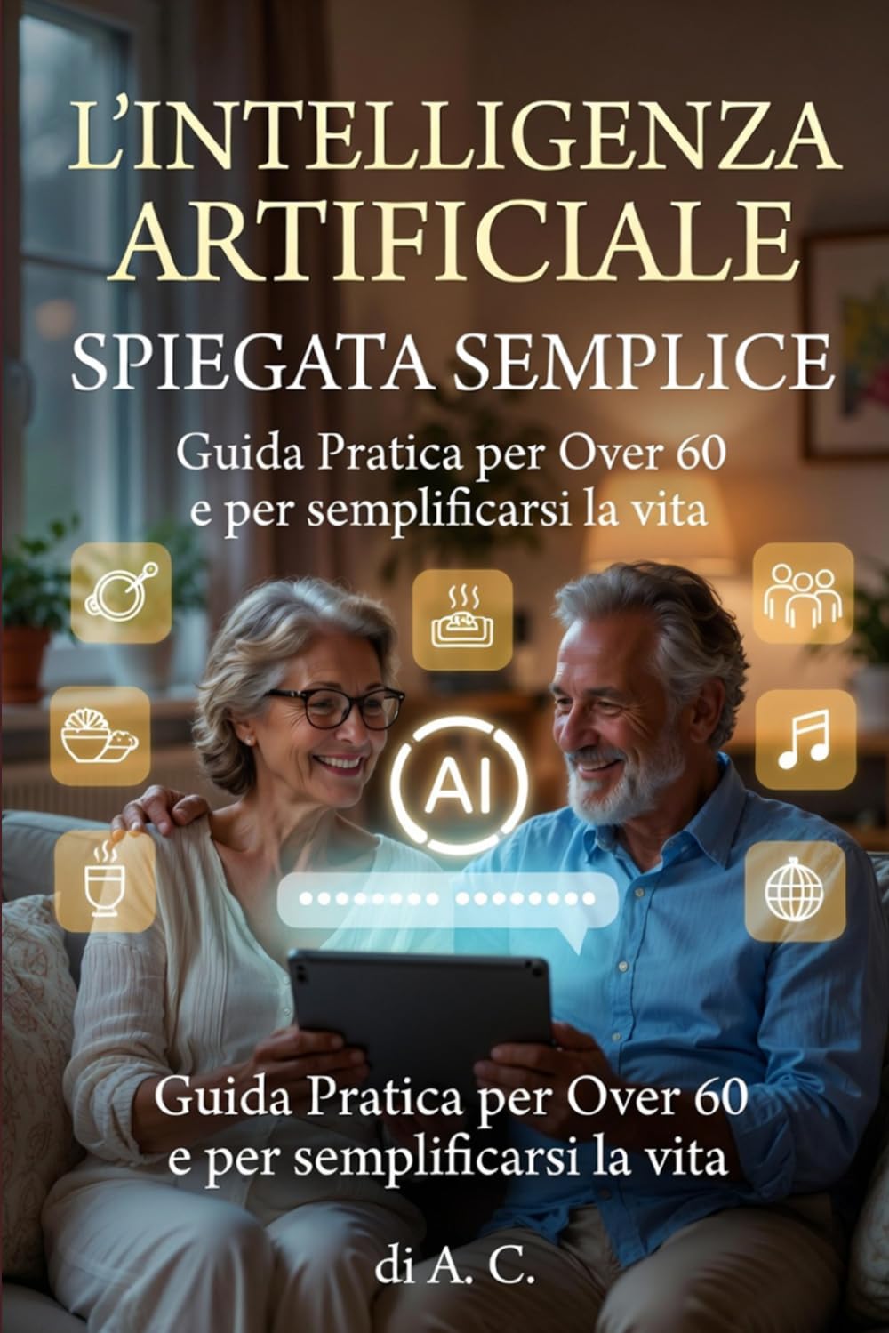L’INTELLIGENZA ARTIFICIALE SPIEGATA SEMPLICE: Guida Pratica per Over 60: Scopri come ChatGPT e la tecnologia possono semplificarti la vita, senza paura di sbagliare. Edizione con caratteri grandi.