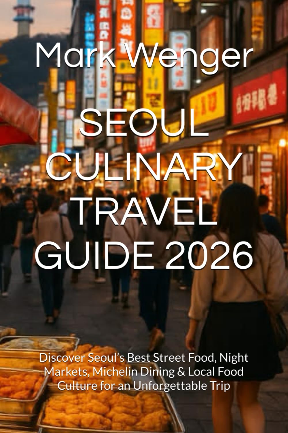SEOUL CULINARY TRAVEL GUIDE 2026: Discover Seoul’s Best Street Food, Night Markets, Michelin Dining & Local Food Culture for an Unforgettable Trip
