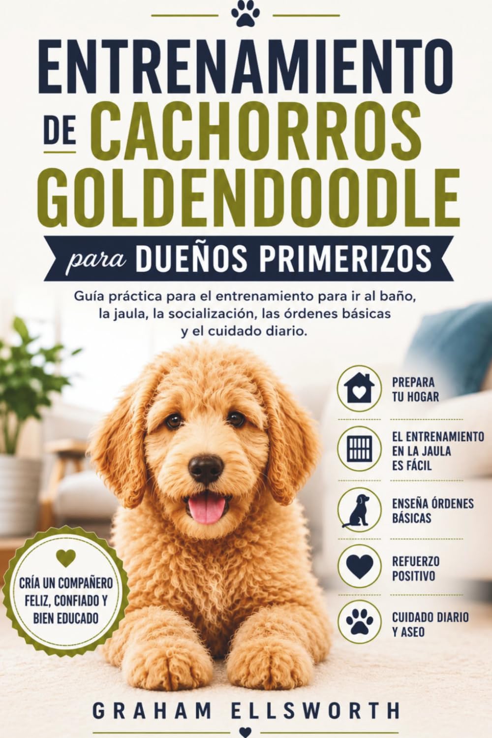 ENTRENAMIENTO DE CACHORROS GOLDENDOODLE PARA DUEÑOS PRIMERIZOS: Guía práctica para el entrenamiento para ir al baño, la jaula, la socialización, las órdenes básicas y el cuidado diario.
