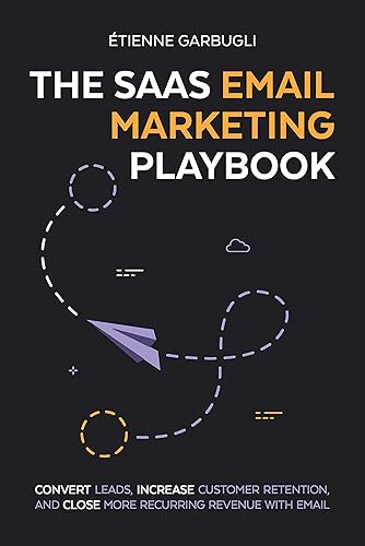 The SaaS Email Marketing Playbook Convert Leads, Increase Customer Retention, and Close More Recurring Revenue With Email