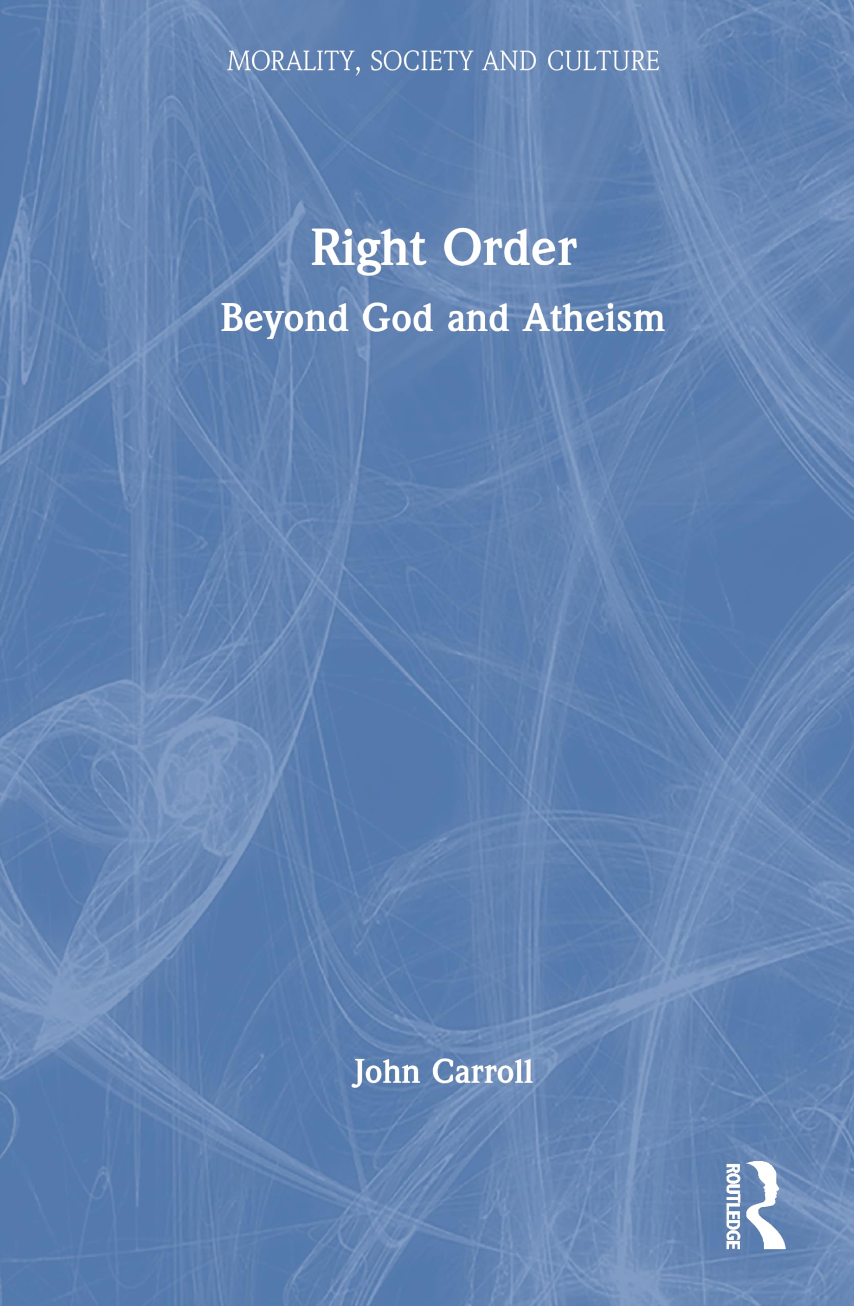 Right Order: Beyond God and Atheism (Morality, Society and Culture)