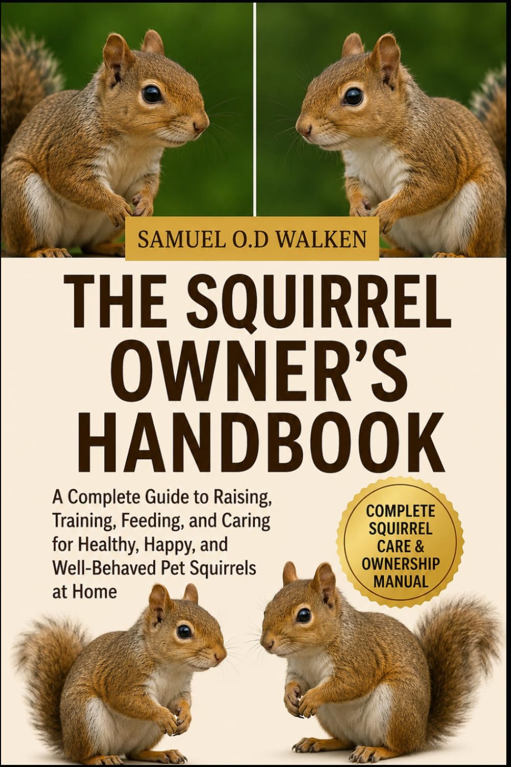 THE SQUIRREL OWNER’S HANDBOOK: A Complete Guide to Raising, Training, Feeding, and Caring for Healthy, Happy, and Well-Behaved Pet Squirrels at Home