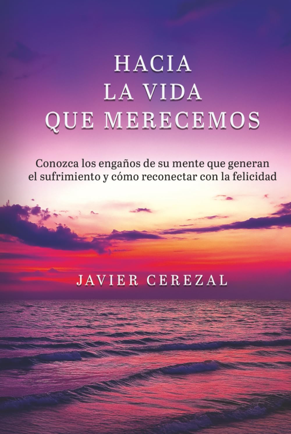 HACIA LA VIDA QUE MERECEMOS: Conozca los engaños de su mente que generan el sufrimiento y cómo reconectar con la felicidad (APRENDER A VIVIR)