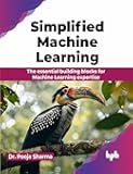 Simplified Machine Learning: The essential building blocks for Machine Learning expertise (English Edition)