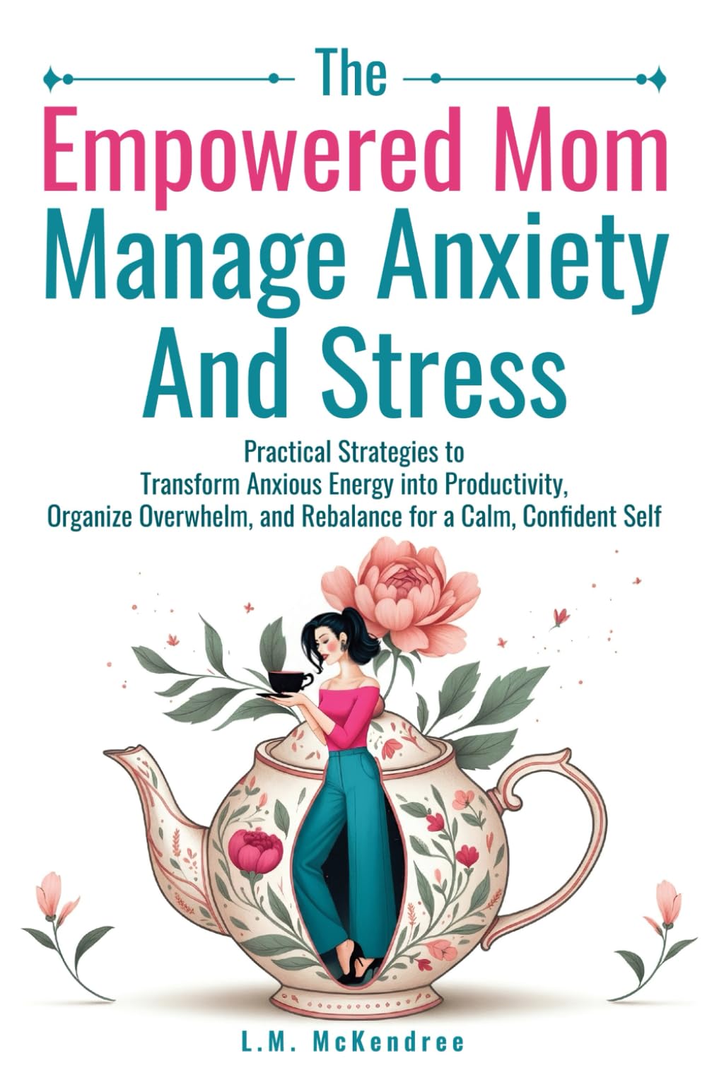 The Empowered Mom Manage Anxiety And Stress: Practical Strategies to Transform Anxious Energy into Productivity, Organize Overwhelm, and Rebalance for a Calm, Confident Self