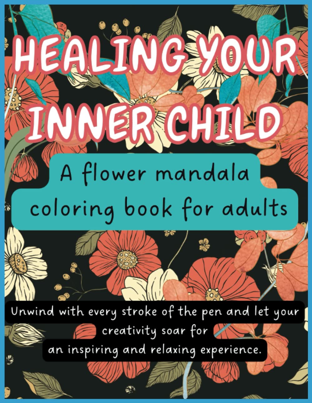 HEALING YOUR INNER CHILD: A flower mandala coloring book for adults featuring motivational quotes and positive affirmations.
