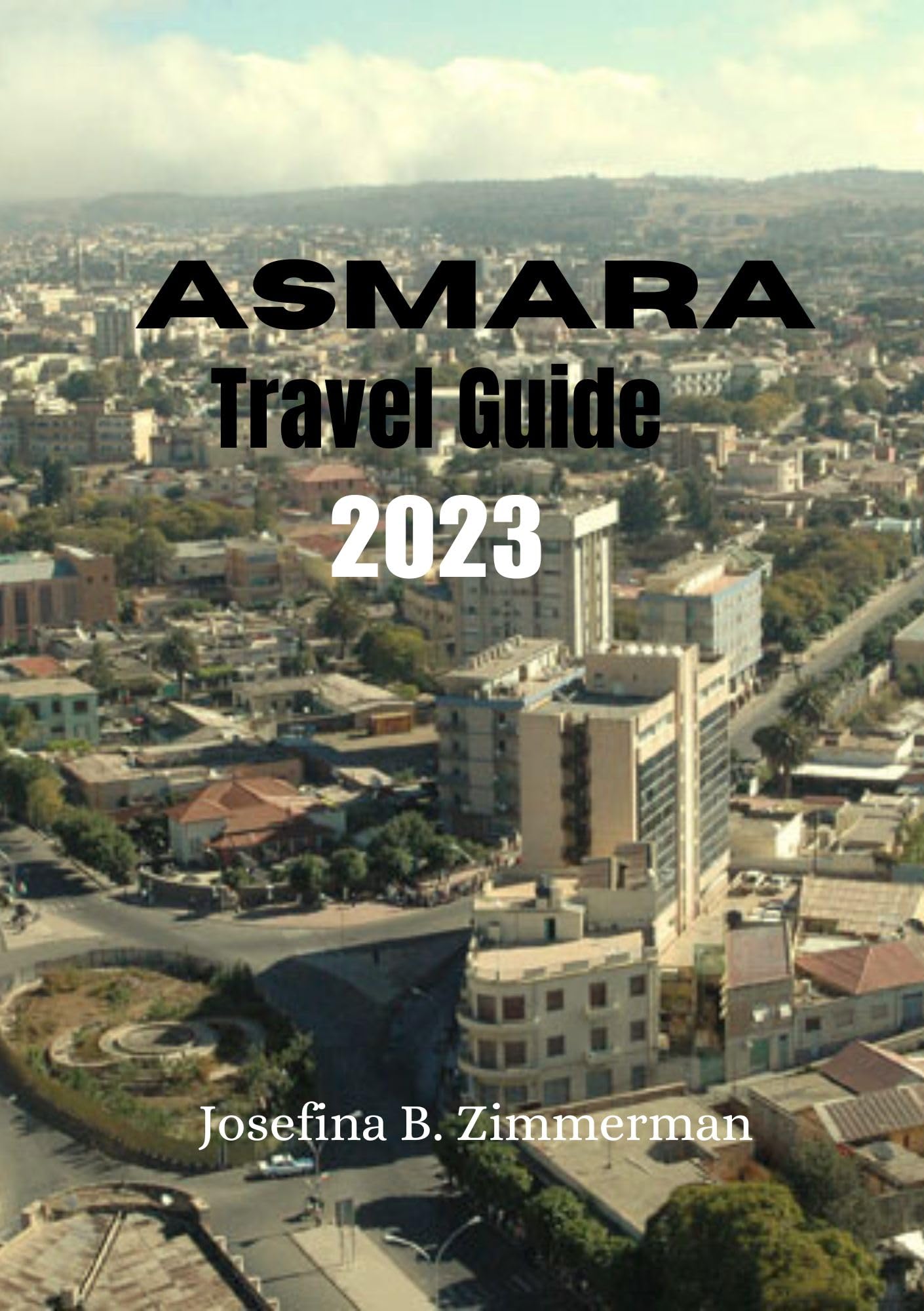 Asmara Travel Guide 2023: Essential Asmara: Your Comprehensive Companion to East Africa's Cultural Gem (Wanderer's Guide Series)