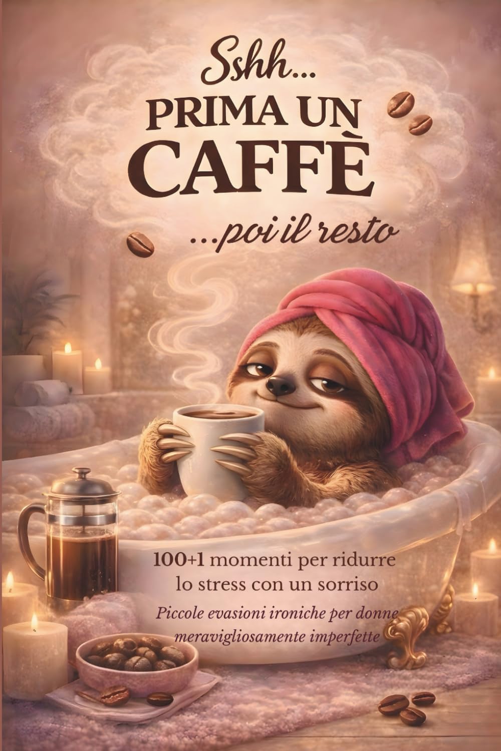 Sshh... prima un caffè ...poi il resto: 100+1 momenti quotidiani per ridurre lo stress con un sorriso. Piccole evasioni ironiche per donne meravigliosamente imperfette.