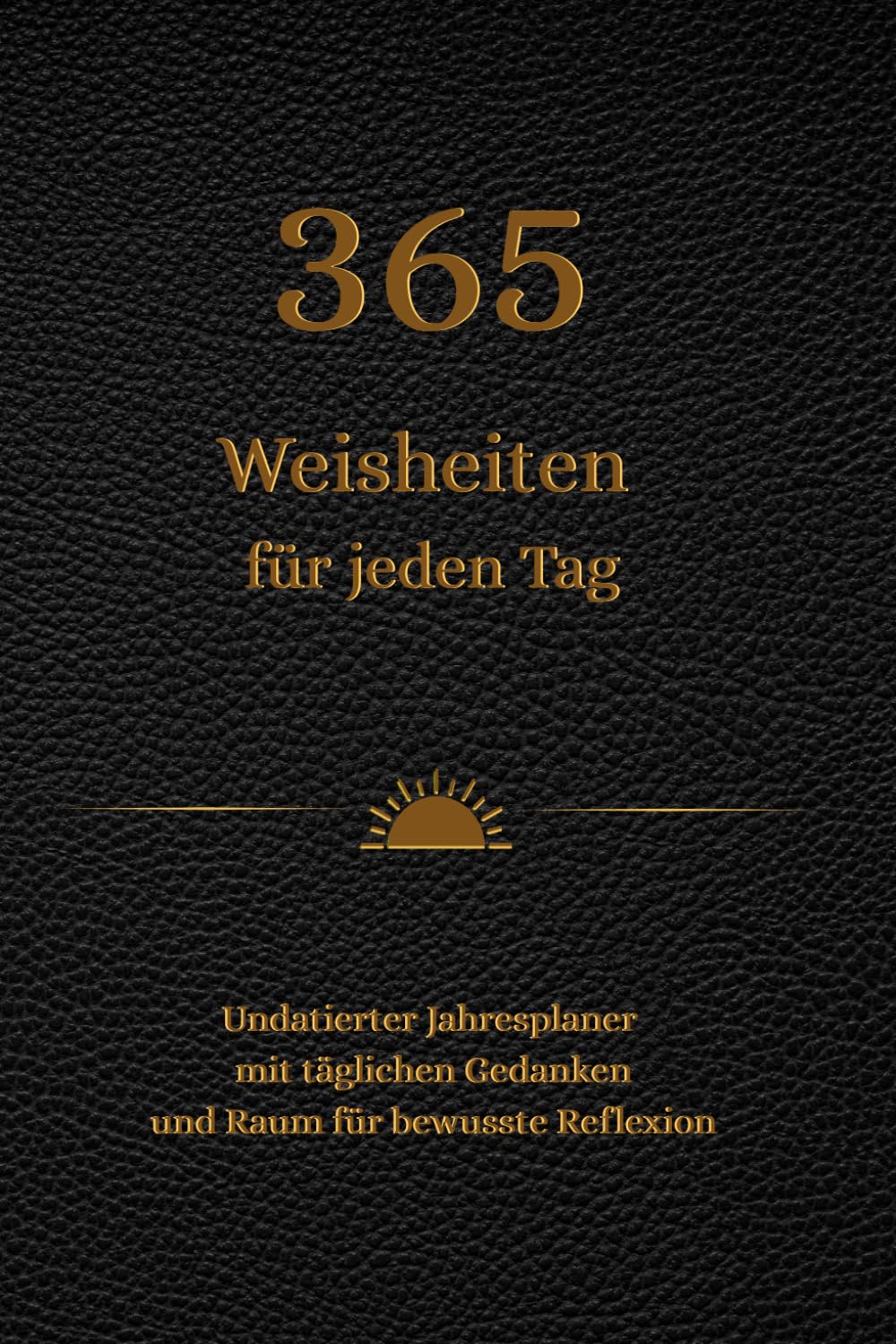 365 Weisheiten für jeden Tag: Undatierter Jahresplaner mit täglichen Gedanken und Raum für bewusste Reflexion