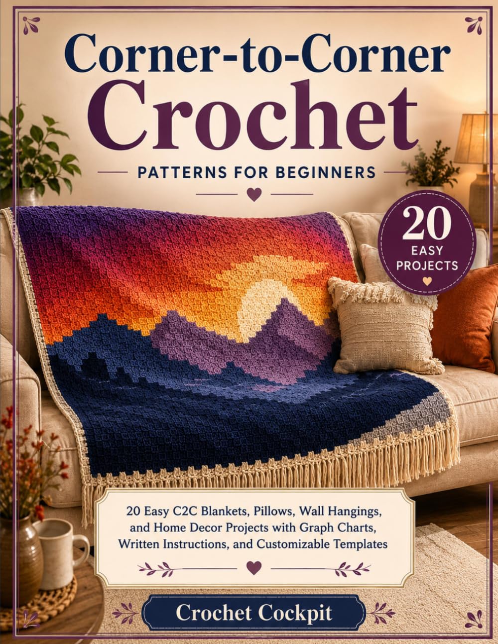 Corner-to-Corner Crochet Patterns for Beginners: 20 Easy C2C Blankets, Pillows, Wall Hangings, and Home Decor Projects with Graph Charts, Written Instructions, and Customizable Templates