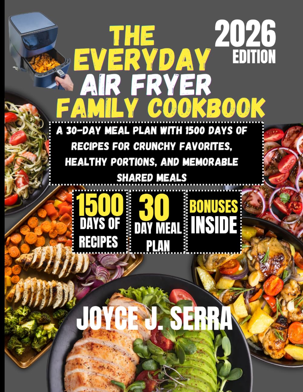 The Everyday Air Fryer Family Cookbook 2026: A 30-Day Meal Plan with 1500 Days of Recipes for Crunchy Favorites, Healthy Portions, and Memorable Shared Meals (The Joyce J. Serra Kitchen Collection)