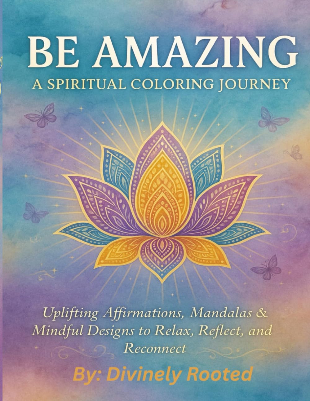 BE AMAZING A HEALING COLOURING JOURNEY: An Affirmation Coloring Book for Stress Relief, Mindfulness, Self-Care, and Positive Energy