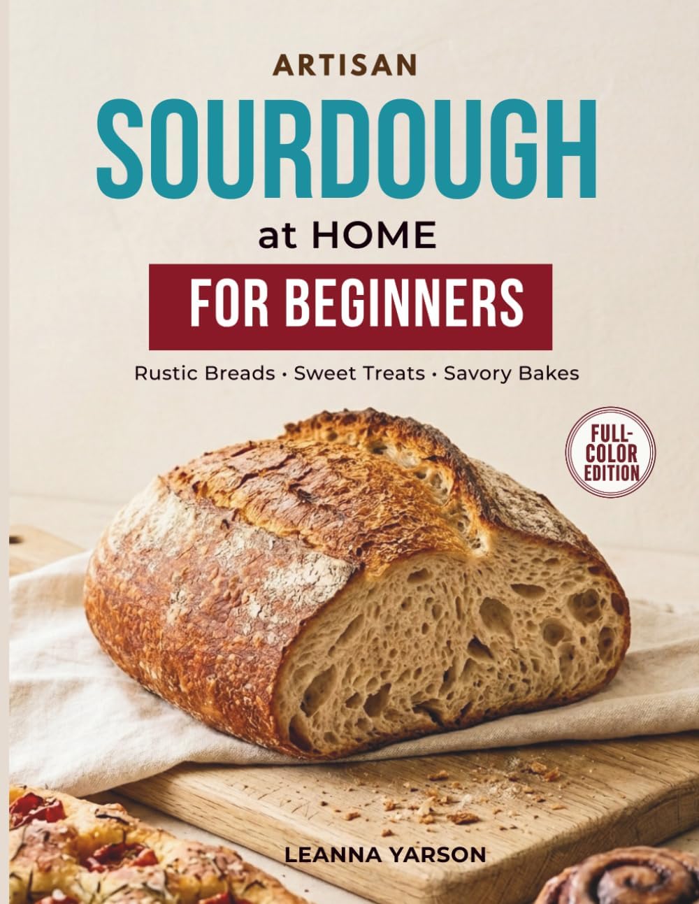 Artisan Sourdough at Home: A Complete Step-by-Step Beginner’s Guide to Baking Rustic Breads, Sweet Treats, and Savory Loaves from Your Own Starter (The Artisan Baking Collection)