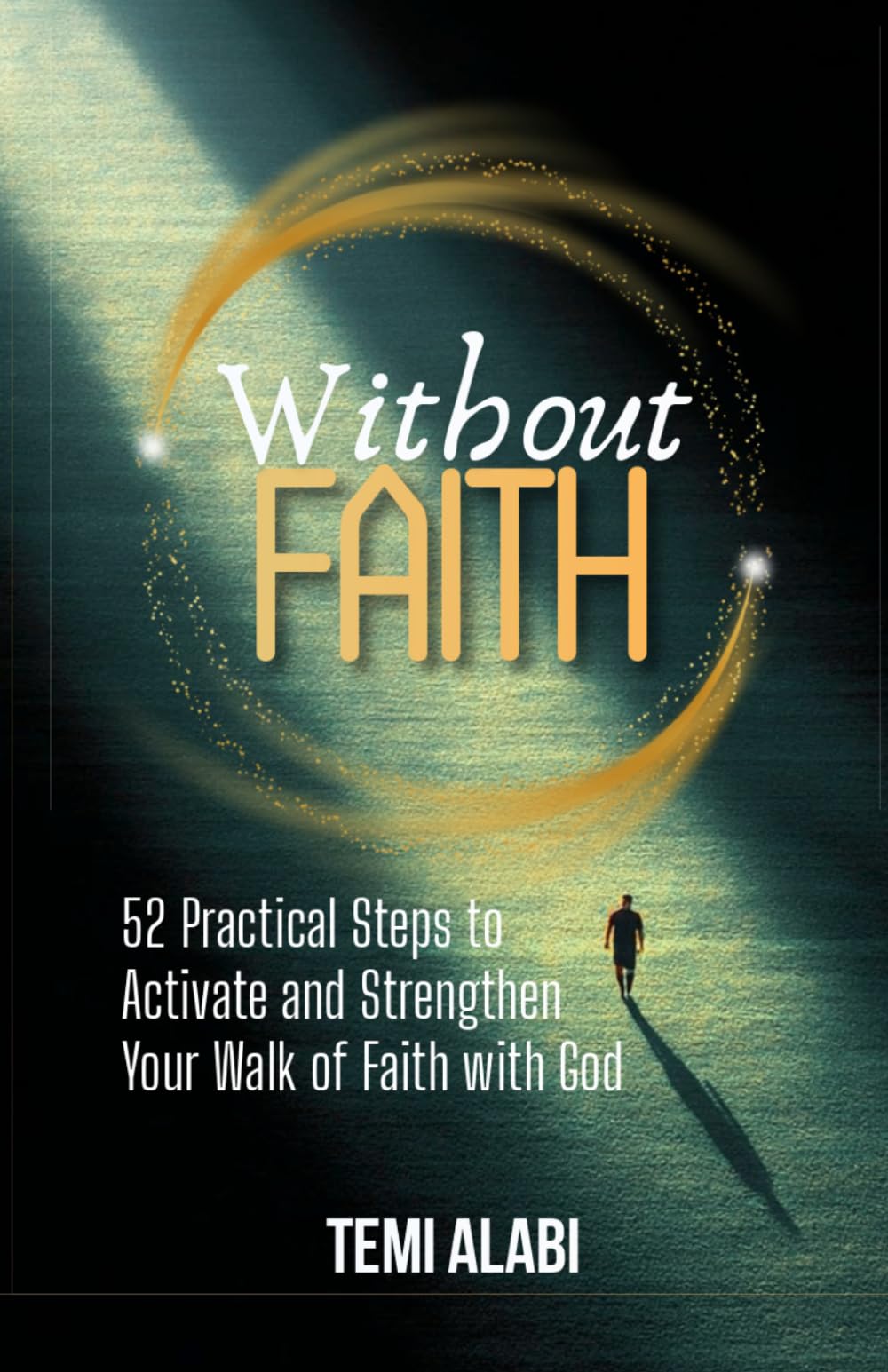 Without Faith: 52 Practical Steps to Activate and Strengthen Your Walk of Faith with God