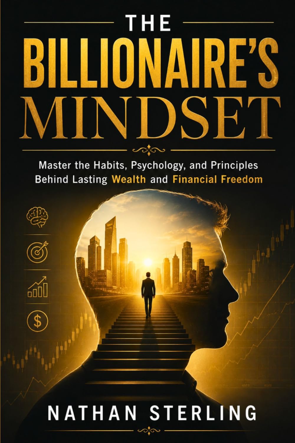 THE BILLIONAIRE’S MINDSET: Master the Habits, Psychology, and Principles behind Lasting Wealth and Financial Freedom