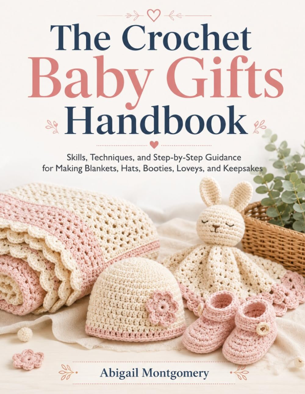 The Crochet Baby Gifts Handbook: Skills, Techniques, and Step-by-Step Guidance for Making Blankets, Hats, Booties, Loveys, and Keepsakes