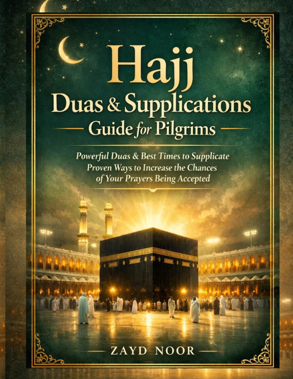Hajj Duas and supplications Guide for pilgrims: Powerful Dua and best time to supplicate, proven ways to increase the chances of your prayers being answered