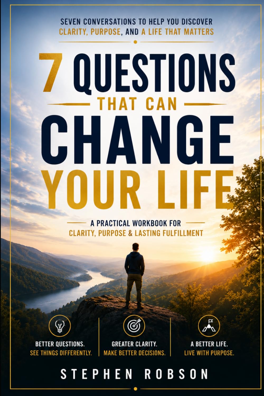 7 Questions That Can Change Your Life: A Guided Journey to Better Decisions, Lasting Change, and a More Meaningful Life
