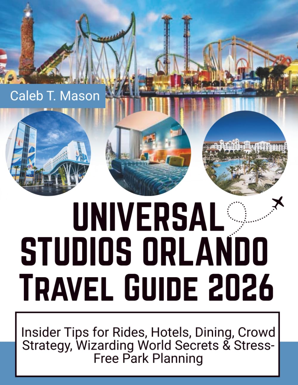 UNIVERSAL STUDIOS ORLANDO Travel Guide 2026: Insider Tips for Rides, Hotels, Dining, Crowd Strategy, Wizarding World Secrets & Stress-Free Park Planning