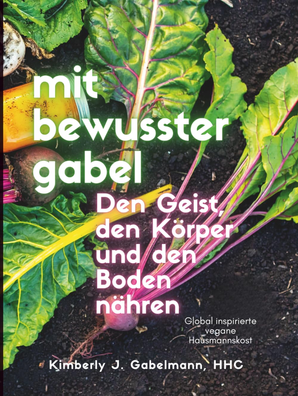 mit bewusster gabel: Den Geist, den Körper und den Boden nähren: Global inspirierte vegane Hausmannskost