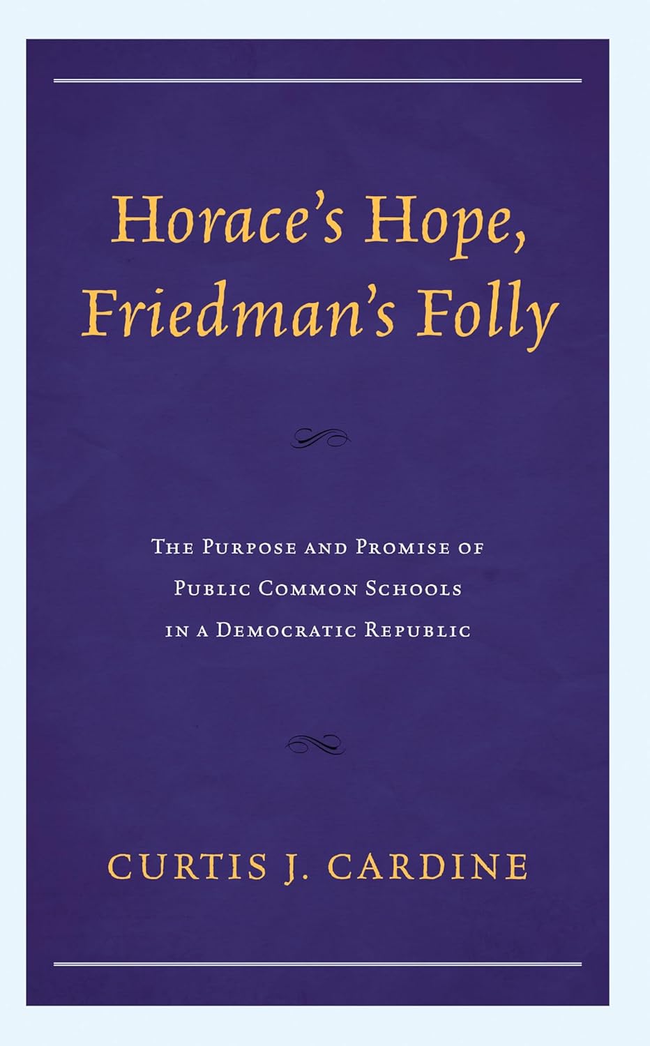 Horace’s Hope, Friedman’s Folly: The Purpose and Promise of Public Common Schools in a Democratic Republic      Kindle Edition