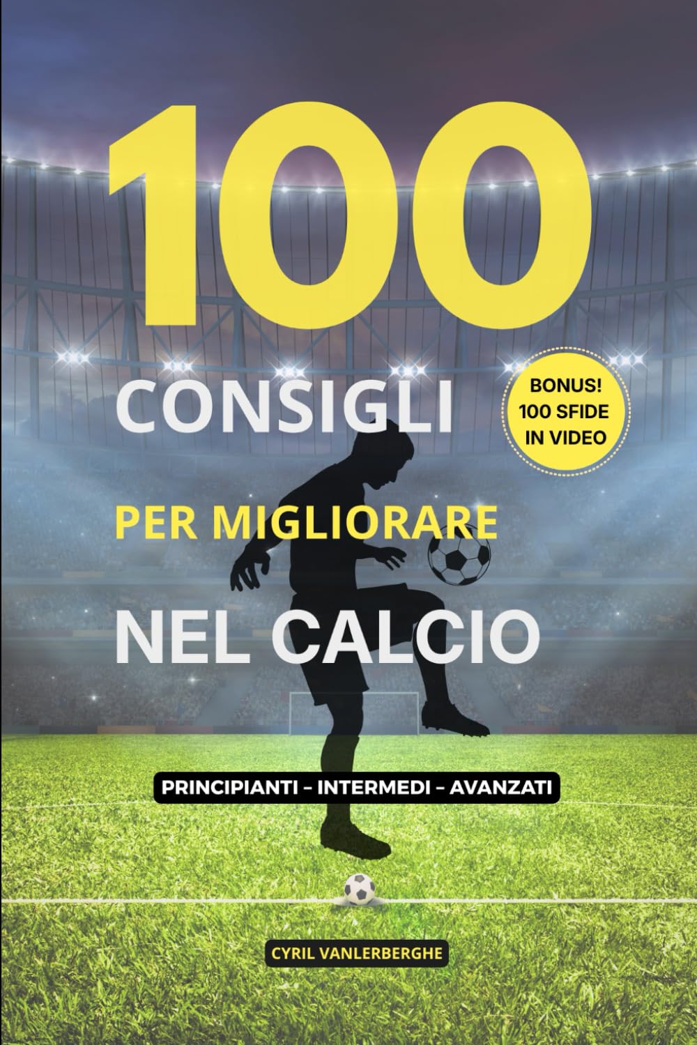 100 Consigli per Migliorare nel Calcio: Metodo semplice ed efficace per diventare un calciatore migliore – Dal principiante all’esperto – Allenamento ... tecnica, partita + 100 sfide in video